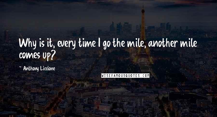 Anthony Liccione Quotes: Why is it, every time I go the mile, another mile comes up?