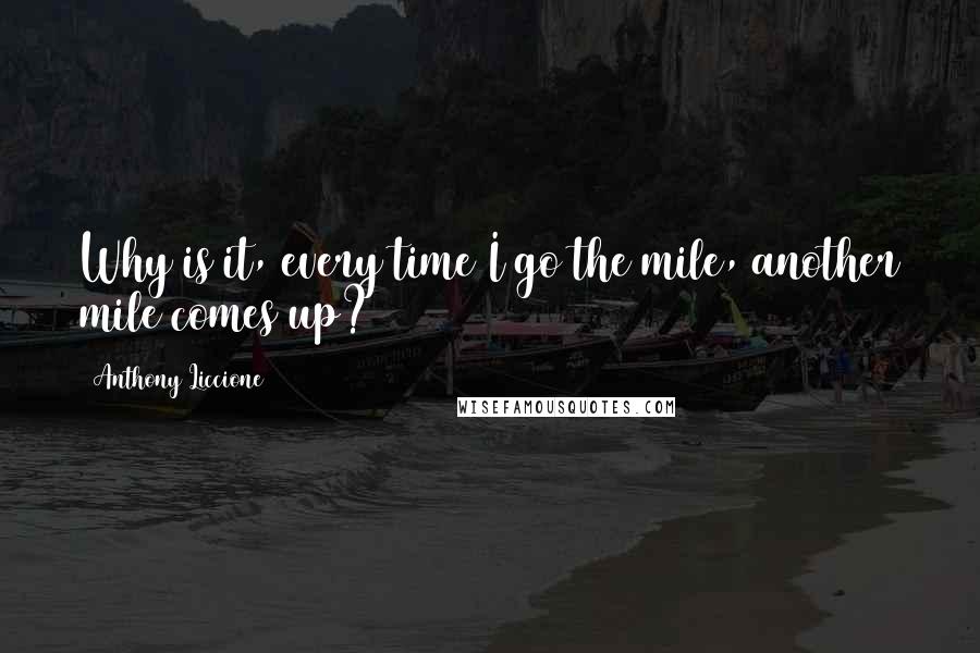 Anthony Liccione Quotes: Why is it, every time I go the mile, another mile comes up?