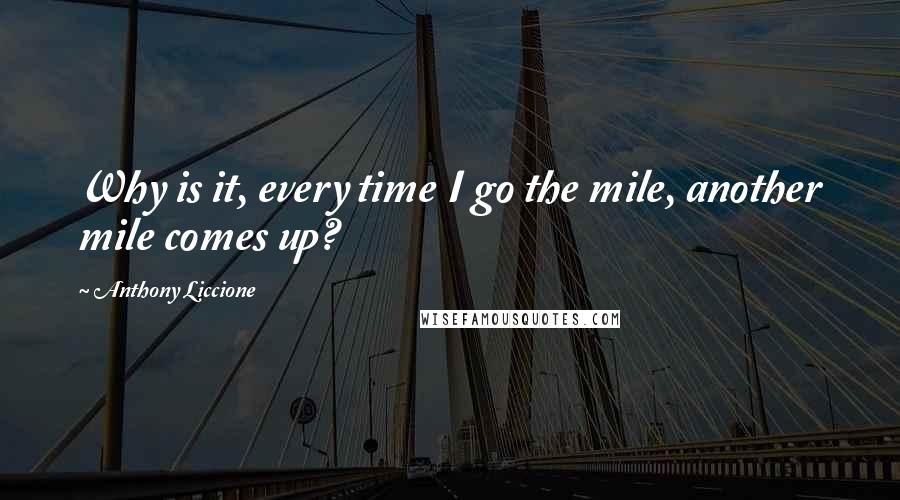 Anthony Liccione Quotes: Why is it, every time I go the mile, another mile comes up?