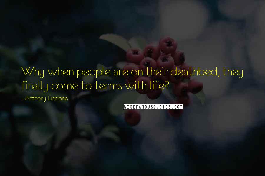 Anthony Liccione Quotes: Why when people are on their deathbed, they finally come to terms with life?