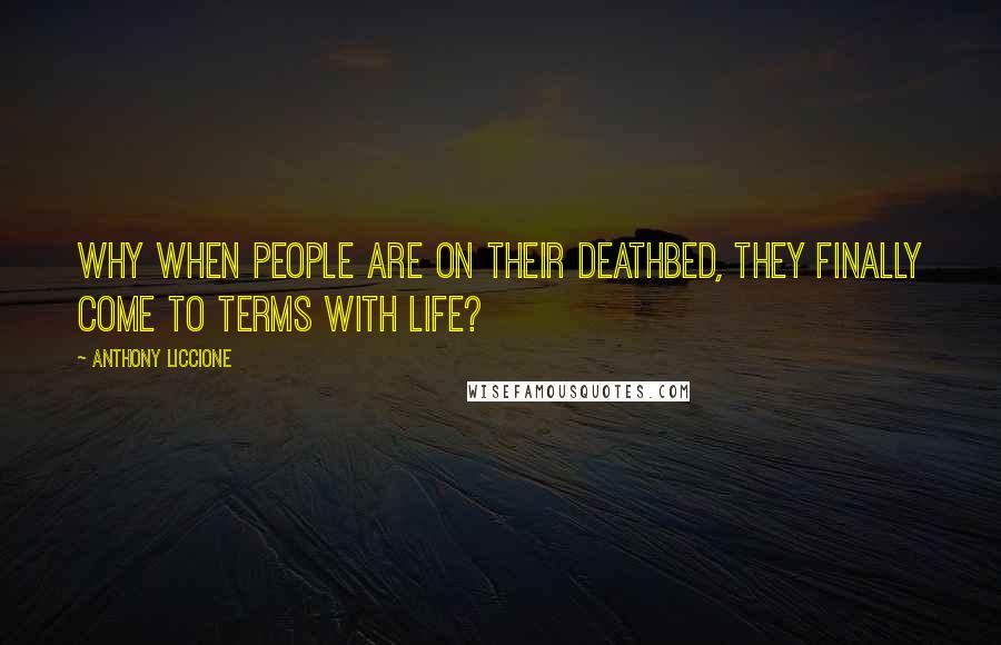 Anthony Liccione Quotes: Why when people are on their deathbed, they finally come to terms with life?