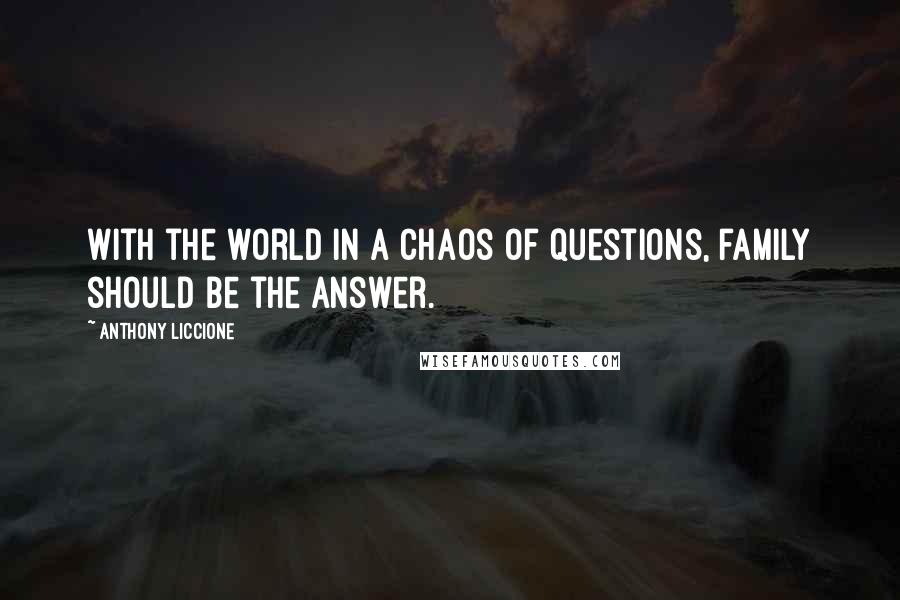 Anthony Liccione Quotes: With the world in a chaos of questions, family should be the answer.