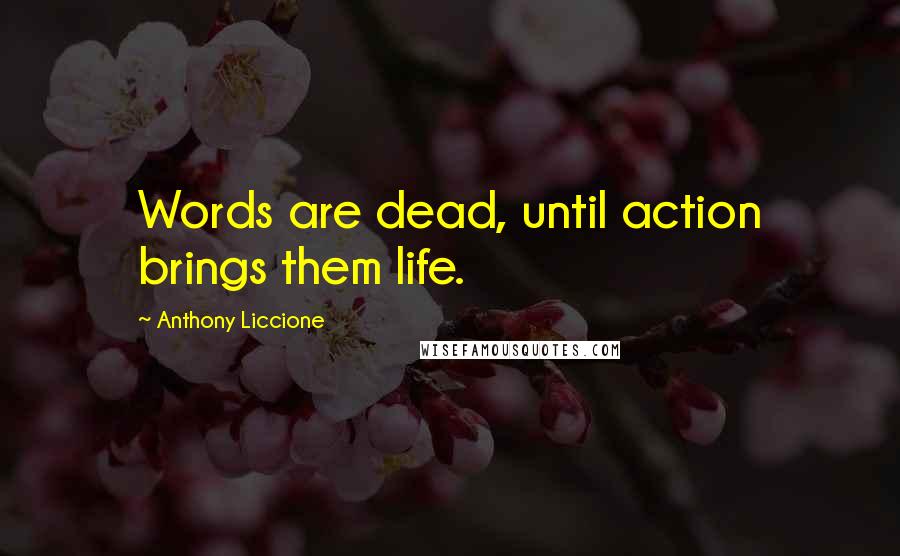 Anthony Liccione Quotes: Words are dead, until action brings them life.