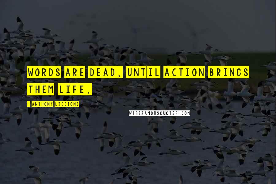 Anthony Liccione Quotes: Words are dead, until action brings them life.