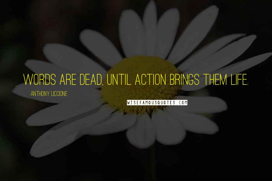 Anthony Liccione Quotes: Words are dead, until action brings them life.