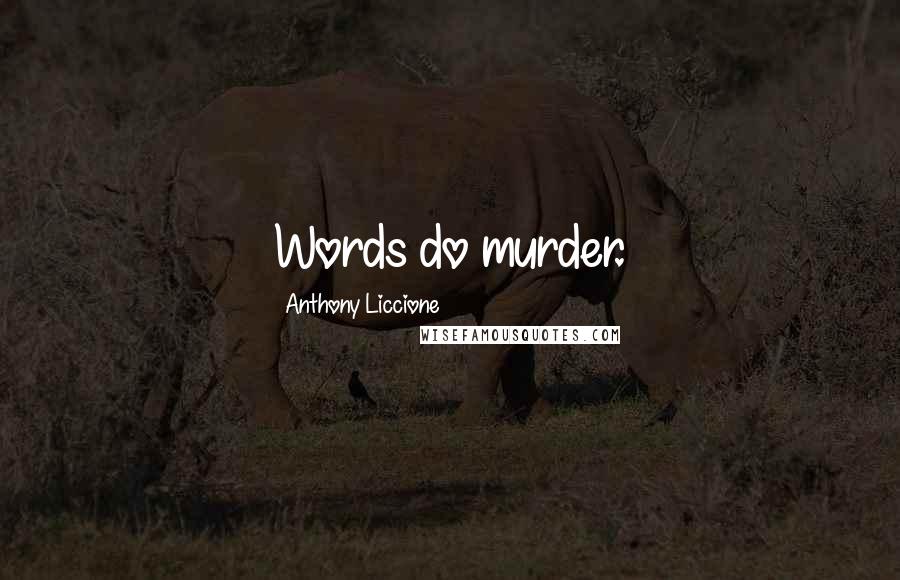 Anthony Liccione Quotes: Words do murder.