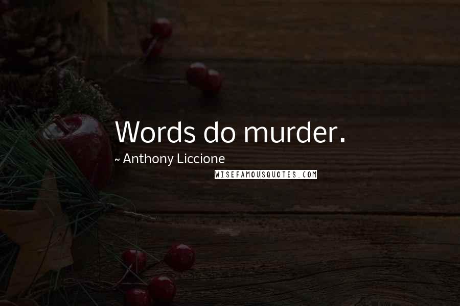 Anthony Liccione Quotes: Words do murder.