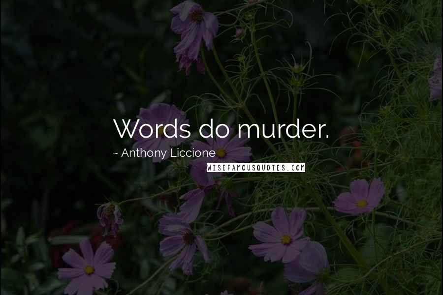 Anthony Liccione Quotes: Words do murder.