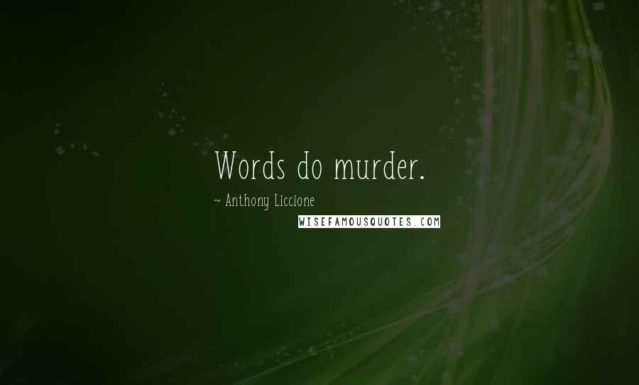 Anthony Liccione Quotes: Words do murder.