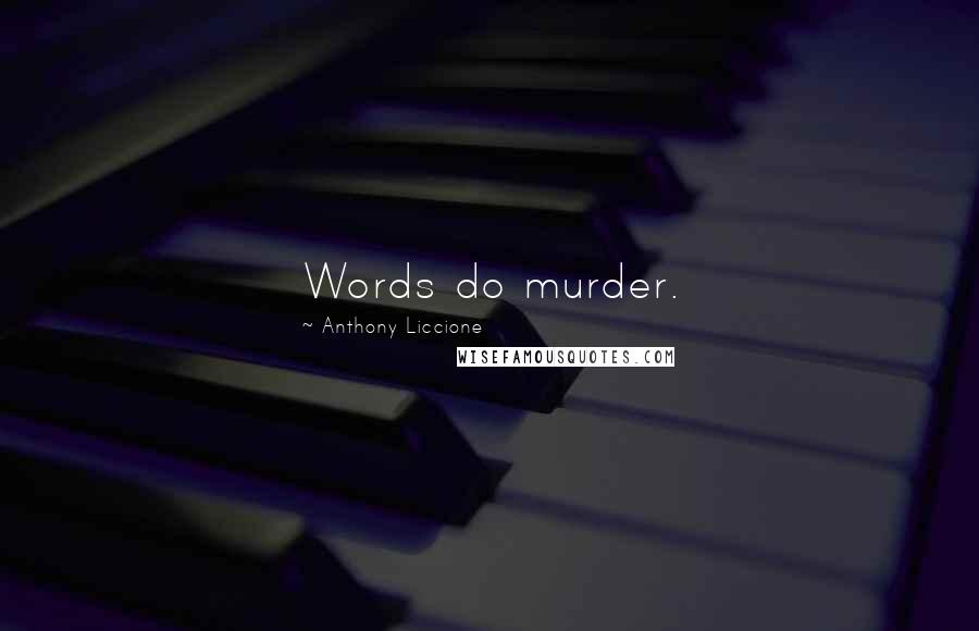 Anthony Liccione Quotes: Words do murder.