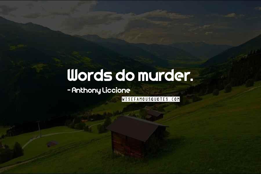 Anthony Liccione Quotes: Words do murder.