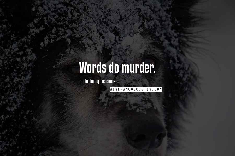 Anthony Liccione Quotes: Words do murder.