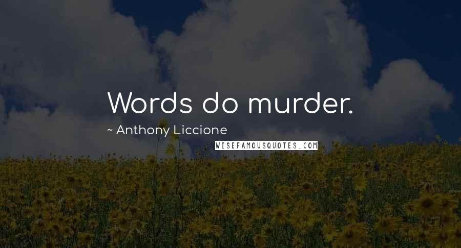 Anthony Liccione Quotes: Words do murder.