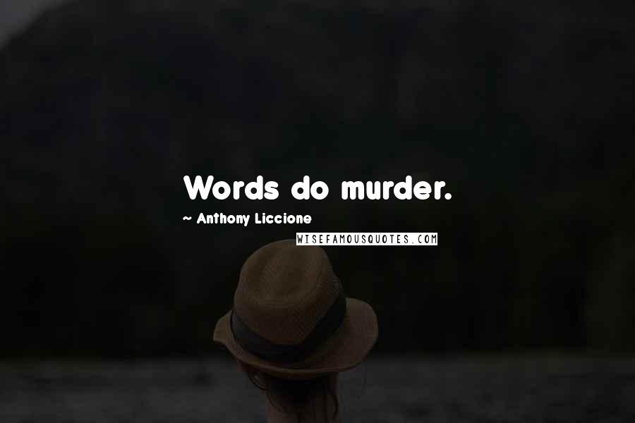 Anthony Liccione Quotes: Words do murder.