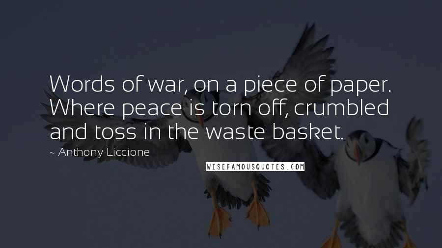 Anthony Liccione Quotes: Words of war, on a piece of paper. Where peace is torn off, crumbled and toss in the waste basket.