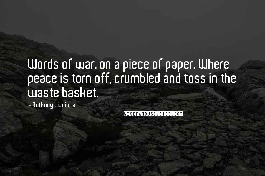 Anthony Liccione Quotes: Words of war, on a piece of paper. Where peace is torn off, crumbled and toss in the waste basket.