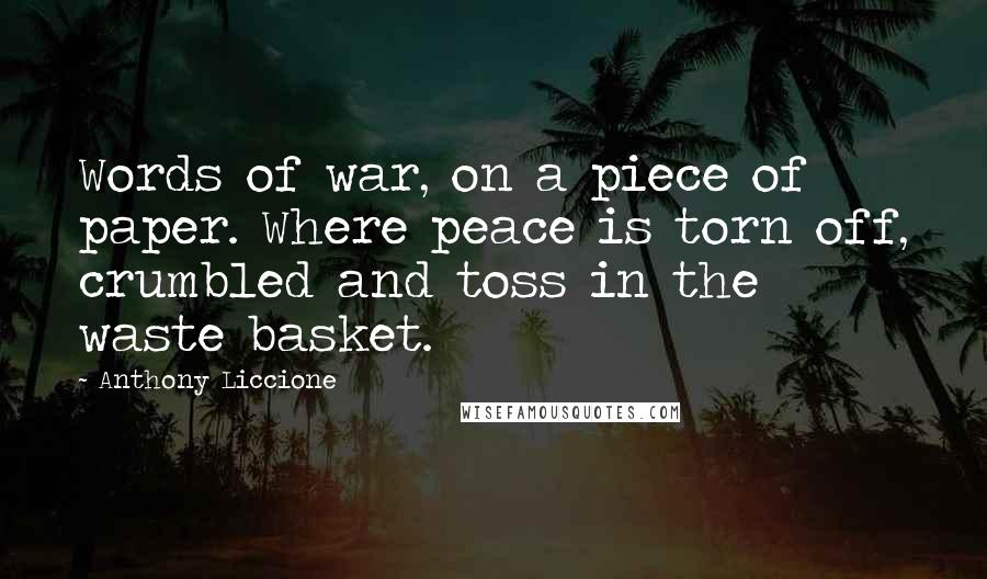 Anthony Liccione Quotes: Words of war, on a piece of paper. Where peace is torn off, crumbled and toss in the waste basket.