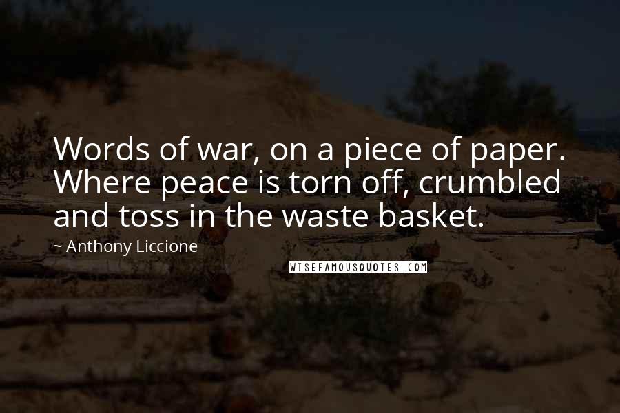 Anthony Liccione Quotes: Words of war, on a piece of paper. Where peace is torn off, crumbled and toss in the waste basket.