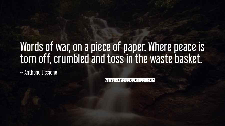 Anthony Liccione Quotes: Words of war, on a piece of paper. Where peace is torn off, crumbled and toss in the waste basket.