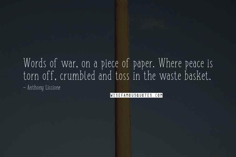 Anthony Liccione Quotes: Words of war, on a piece of paper. Where peace is torn off, crumbled and toss in the waste basket.