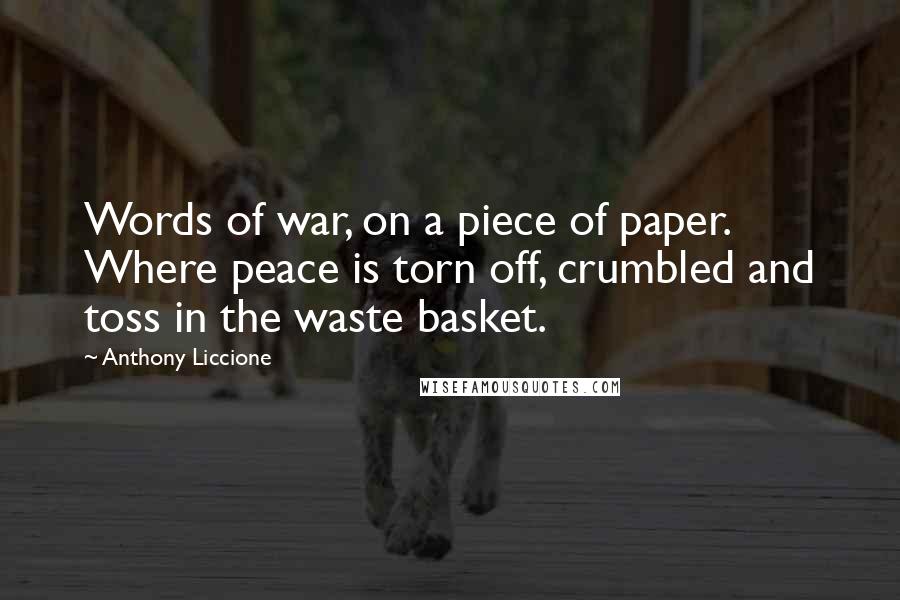 Anthony Liccione Quotes: Words of war, on a piece of paper. Where peace is torn off, crumbled and toss in the waste basket.