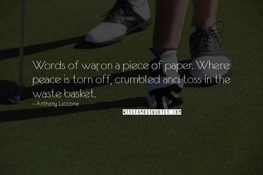 Anthony Liccione Quotes: Words of war, on a piece of paper. Where peace is torn off, crumbled and toss in the waste basket.