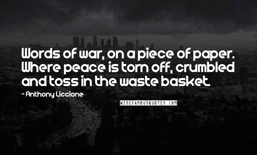 Anthony Liccione Quotes: Words of war, on a piece of paper. Where peace is torn off, crumbled and toss in the waste basket.