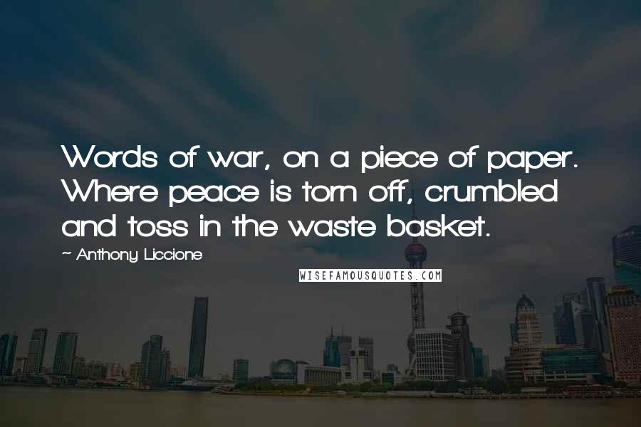 Anthony Liccione Quotes: Words of war, on a piece of paper. Where peace is torn off, crumbled and toss in the waste basket.