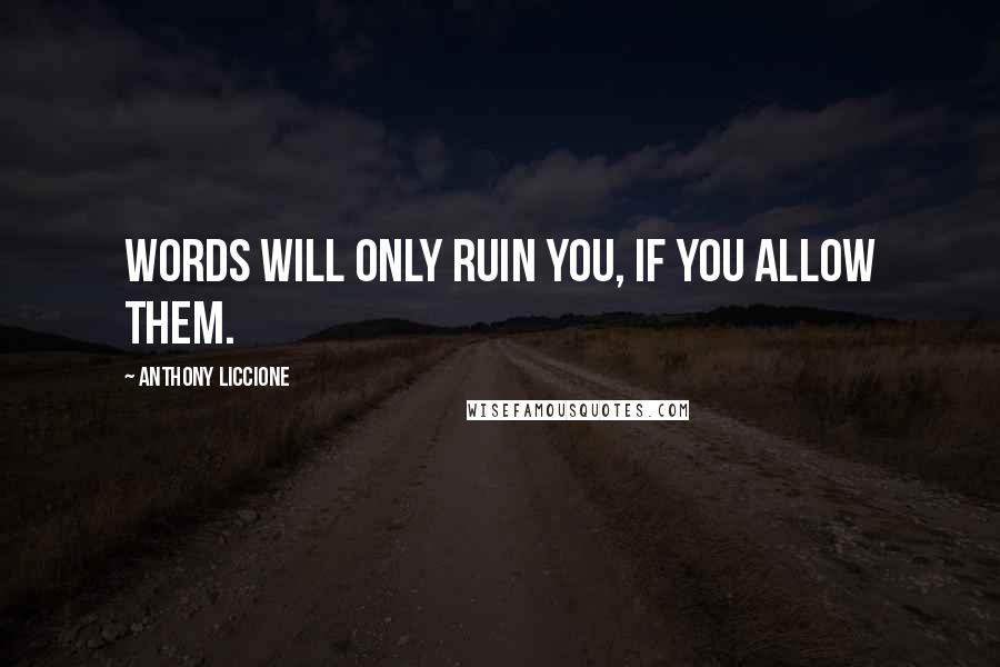Anthony Liccione Quotes: Words will only ruin you, if you allow them.
