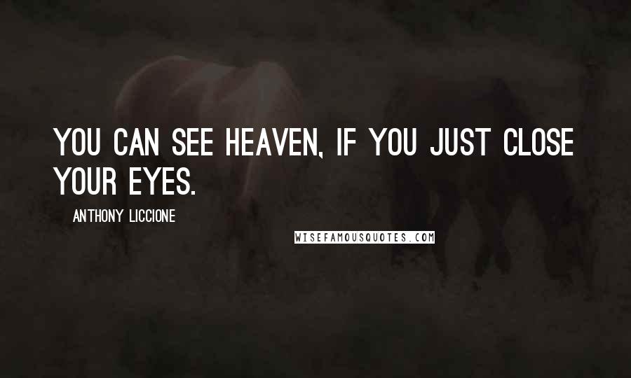 Anthony Liccione Quotes: You can see Heaven, if you just close your eyes.