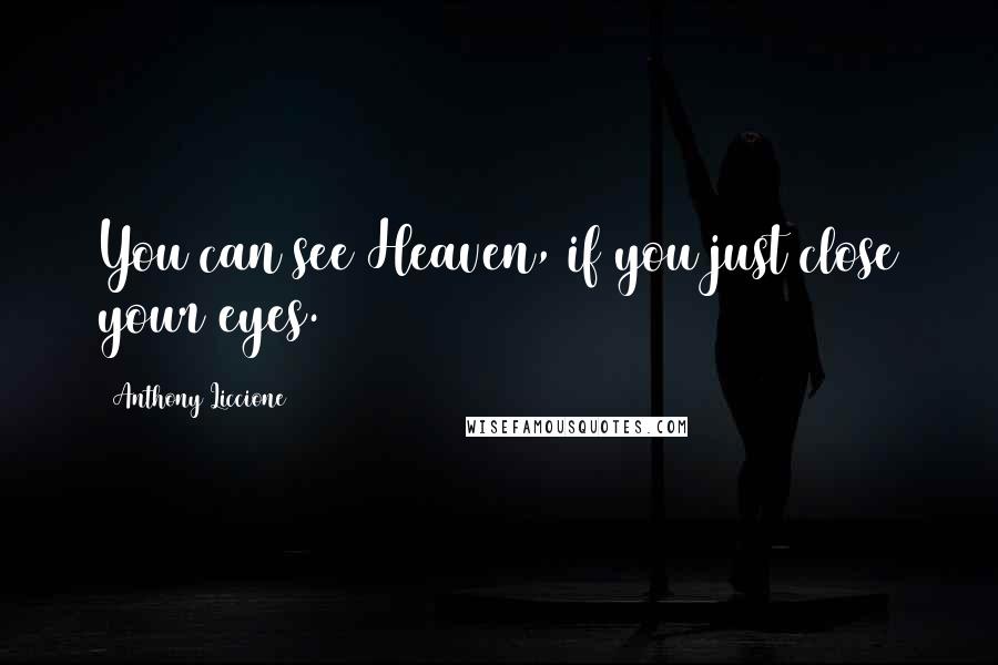 Anthony Liccione Quotes: You can see Heaven, if you just close your eyes.
