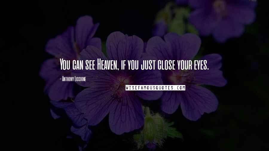 Anthony Liccione Quotes: You can see Heaven, if you just close your eyes.