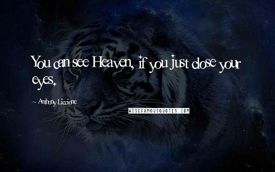 Anthony Liccione Quotes: You can see Heaven, if you just close your eyes.