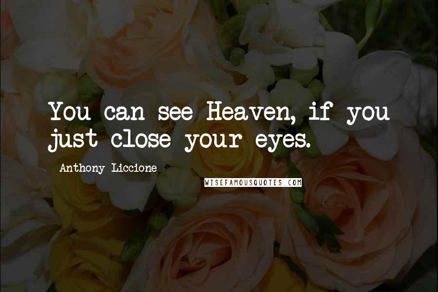 Anthony Liccione Quotes: You can see Heaven, if you just close your eyes.