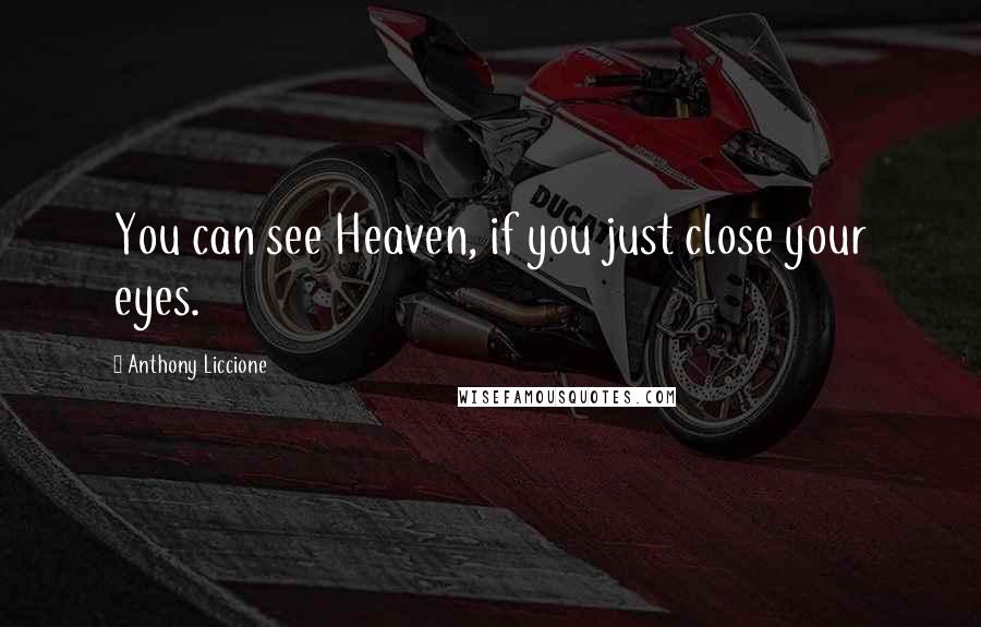 Anthony Liccione Quotes: You can see Heaven, if you just close your eyes.