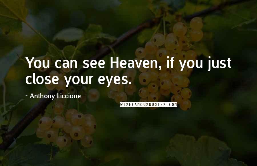 Anthony Liccione Quotes: You can see Heaven, if you just close your eyes.