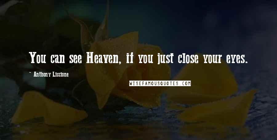 Anthony Liccione Quotes: You can see Heaven, if you just close your eyes.