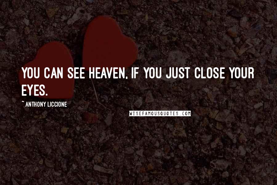 Anthony Liccione Quotes: You can see Heaven, if you just close your eyes.