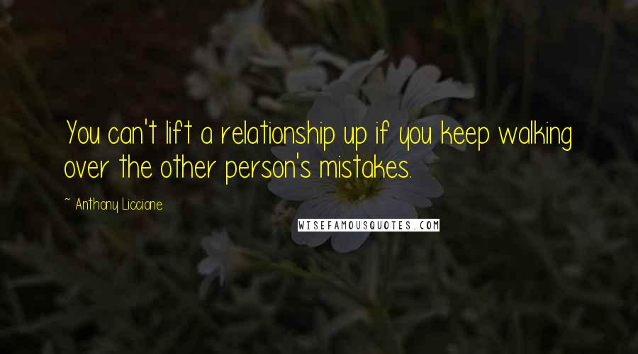 Anthony Liccione Quotes: You can't lift a relationship up if you keep walking over the other person's mistakes.