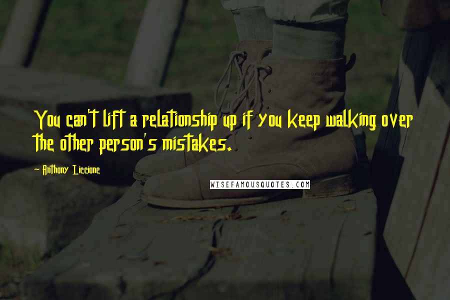 Anthony Liccione Quotes: You can't lift a relationship up if you keep walking over the other person's mistakes.