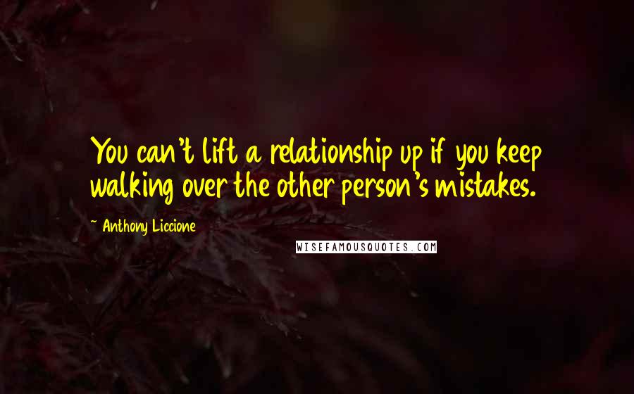 Anthony Liccione Quotes: You can't lift a relationship up if you keep walking over the other person's mistakes.