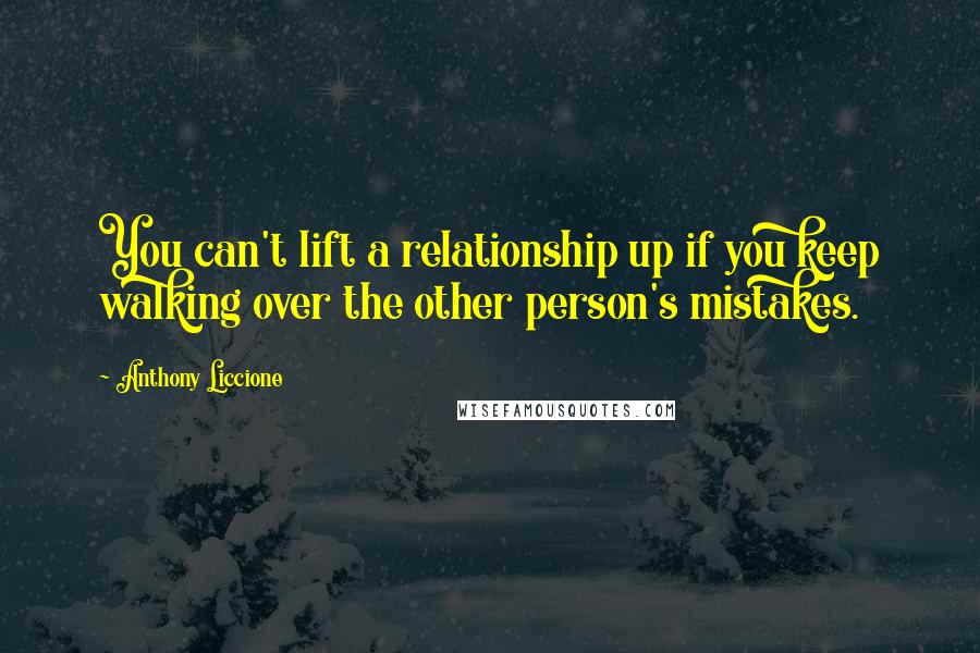 Anthony Liccione Quotes: You can't lift a relationship up if you keep walking over the other person's mistakes.