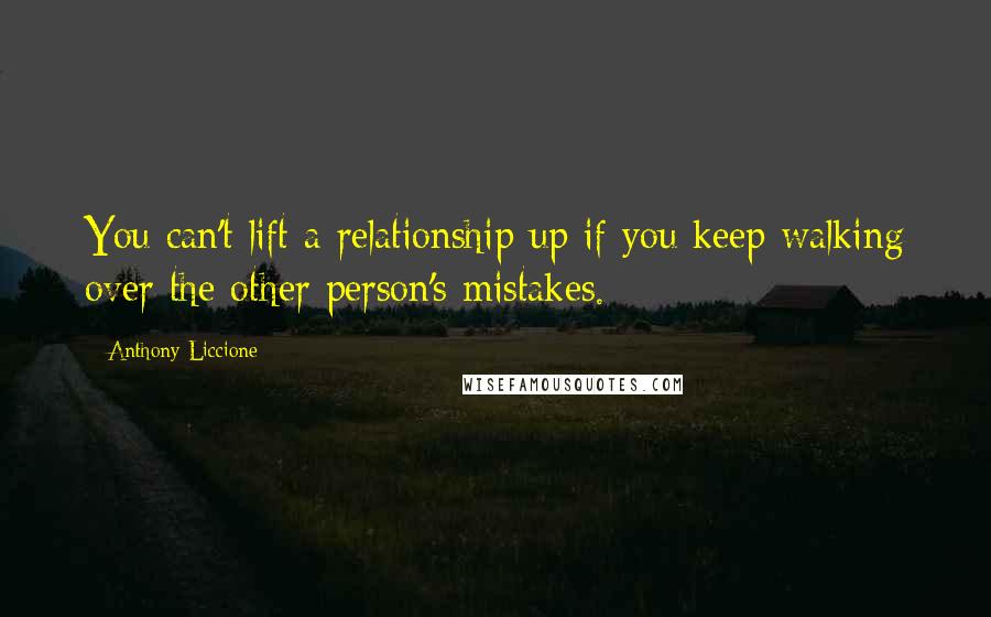 Anthony Liccione Quotes: You can't lift a relationship up if you keep walking over the other person's mistakes.