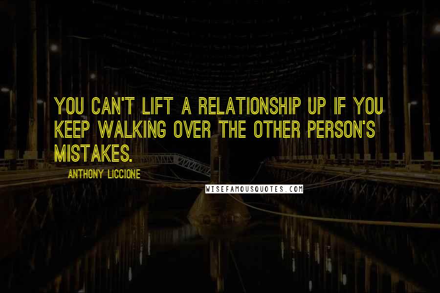 Anthony Liccione Quotes: You can't lift a relationship up if you keep walking over the other person's mistakes.