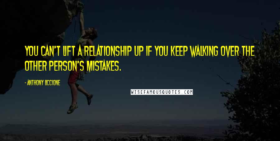 Anthony Liccione Quotes: You can't lift a relationship up if you keep walking over the other person's mistakes.