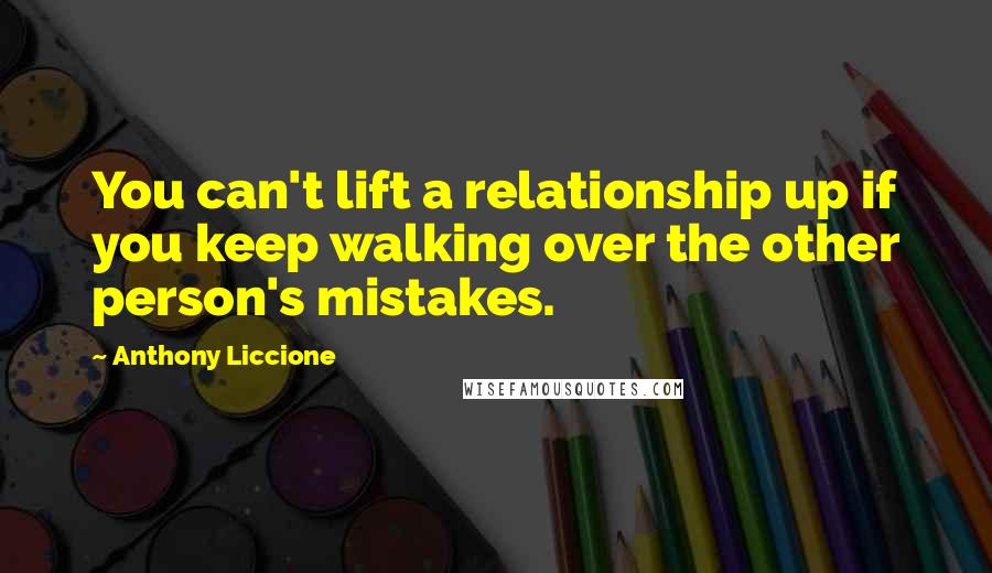 Anthony Liccione Quotes: You can't lift a relationship up if you keep walking over the other person's mistakes.