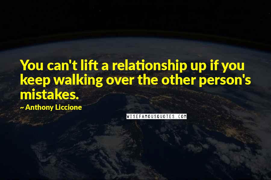 Anthony Liccione Quotes: You can't lift a relationship up if you keep walking over the other person's mistakes.