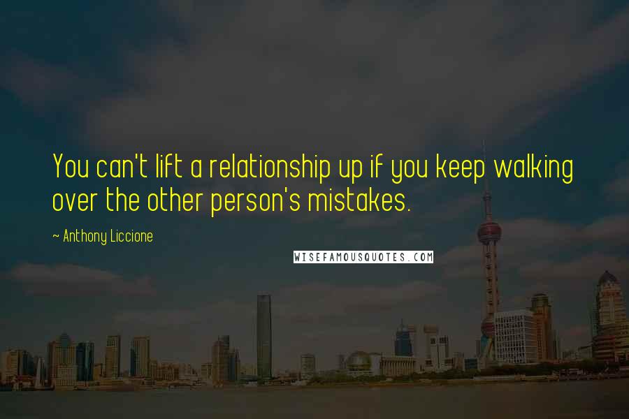 Anthony Liccione Quotes: You can't lift a relationship up if you keep walking over the other person's mistakes.