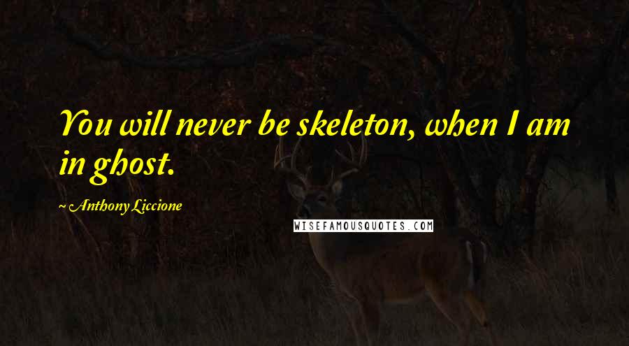 Anthony Liccione Quotes: You will never be skeleton, when I am in ghost.