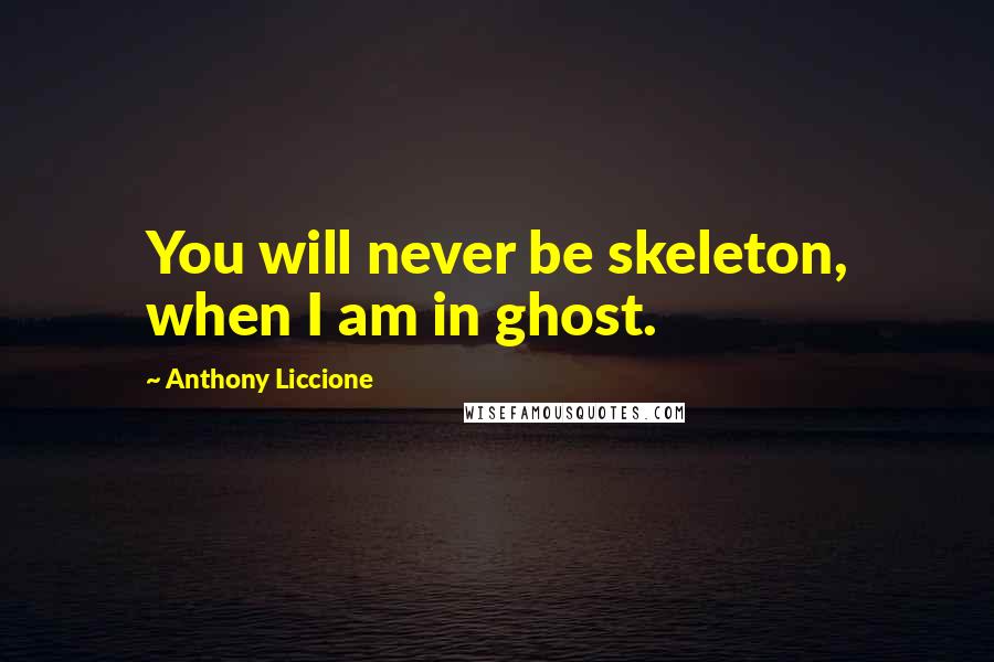 Anthony Liccione Quotes: You will never be skeleton, when I am in ghost.